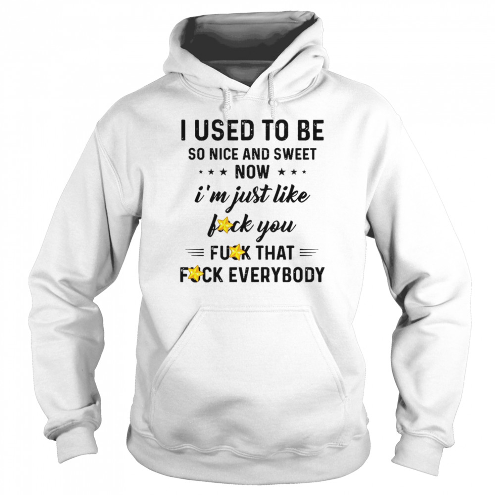 I Used To Be So Nice And Sweet Now I’m Just Like Fuck You Fuck That Fuck Everybody  Unisex Hoodie