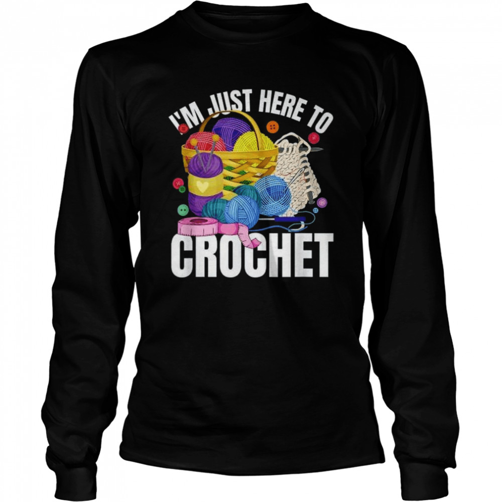 I’m Just Here To Crochet  Long Sleeved T-shirt