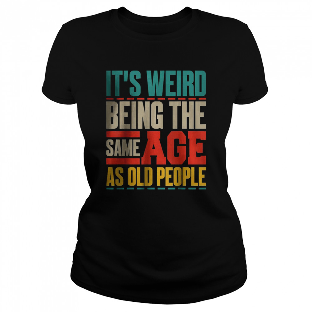 It’s Weird Being The Same Age As Old People Retro Sarcastic T- Classic Women's T-shirt