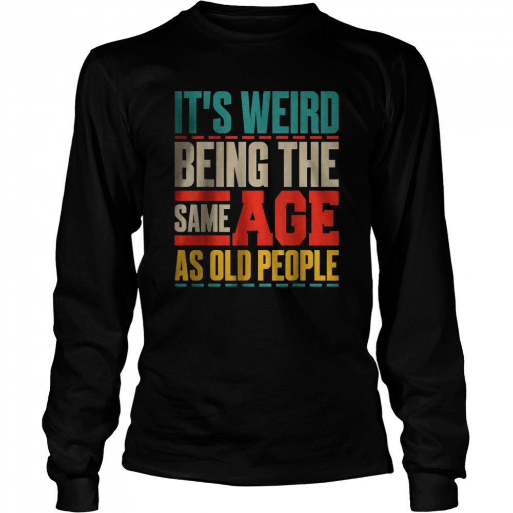 It’s Weird Being The Same Age As Old People Retro Sarcastic T- Long Sleeved T-shirt