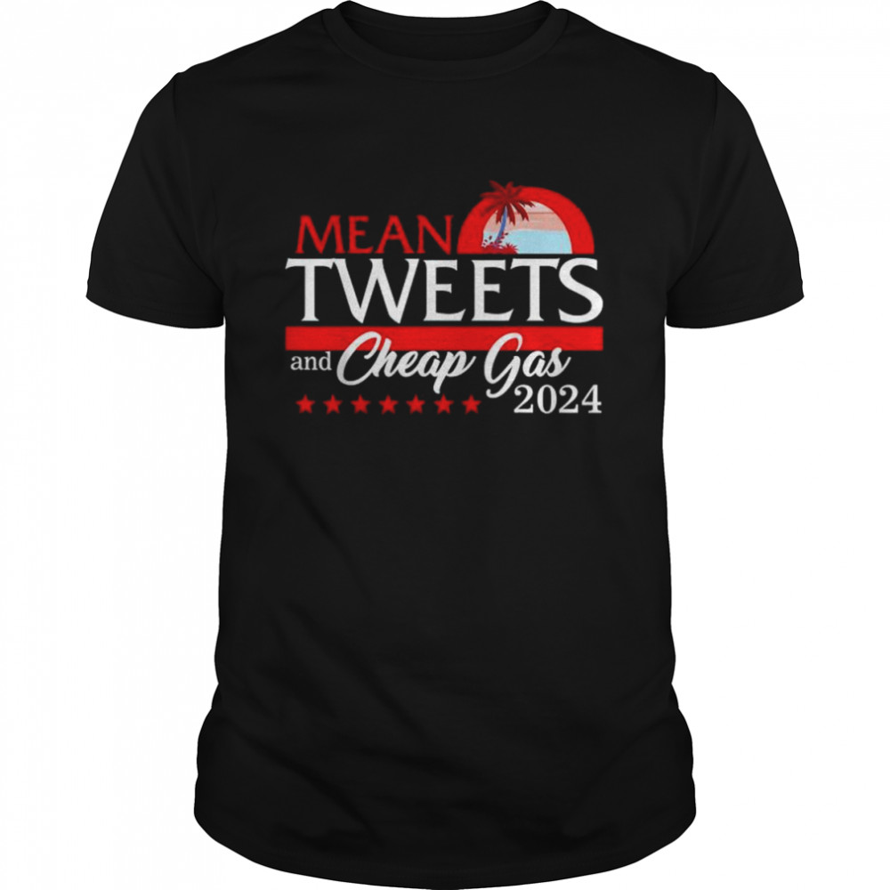 Mean tweets and cheap gas 2024 president Donald Trump republican shirt