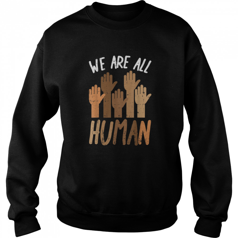 We Are All Human Melanin Black History Pride Africa BLM Gift T- Unisex Sweatshirt
