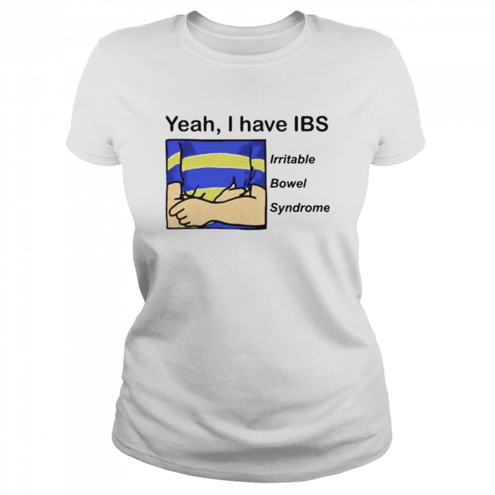 Yeah I Have Ibs Yeah I Have Ibs Irritable Bowel Syndrome  Classic Women's T-shirt