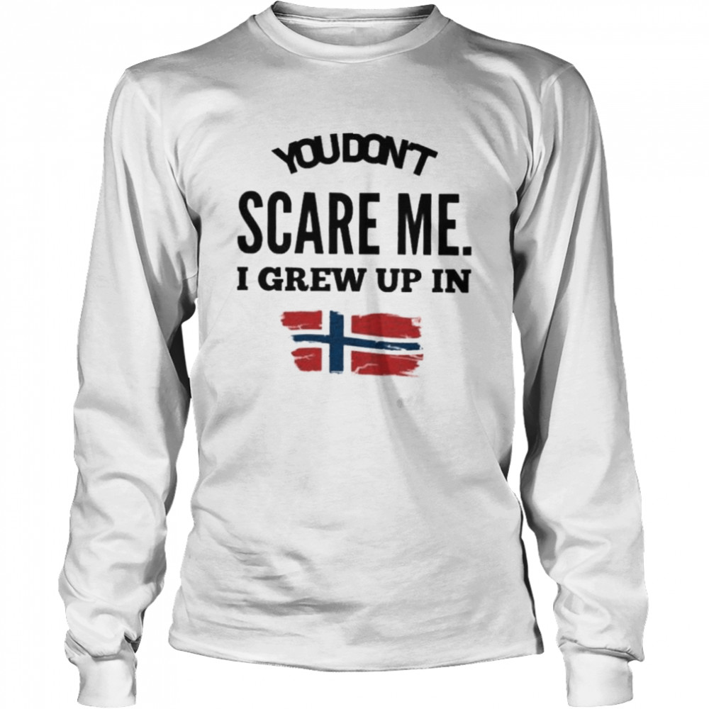 You don’t scare me I grew up in Norway shirt Long Sleeved T-shirt
