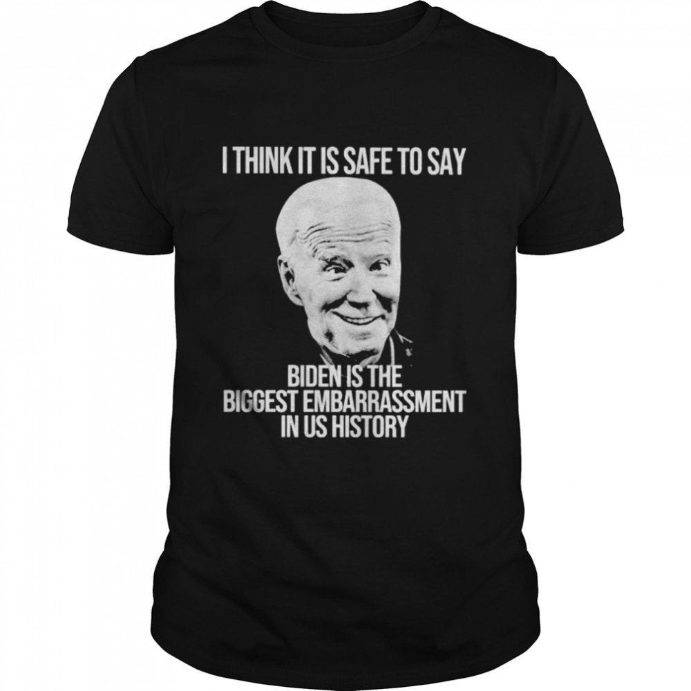 i think it is safe to say Biden is the biggest embarrassment in US history shirt