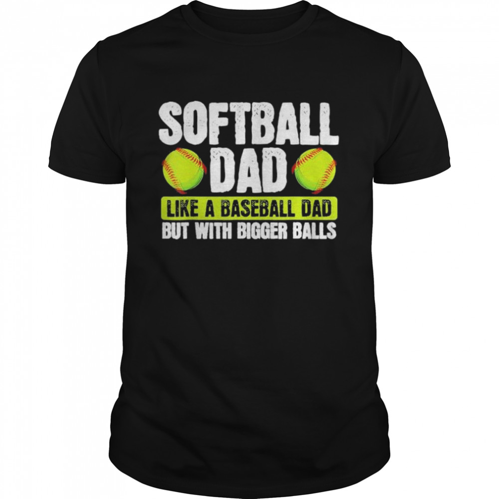 Softball dad like baseball but with bigger balls fathers day shirt