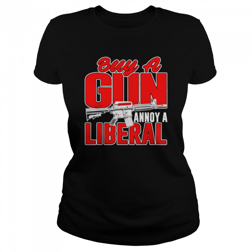 Buy a gun annoy a liberal republican conservative pro gun shirt Classic Women's T-shirt
