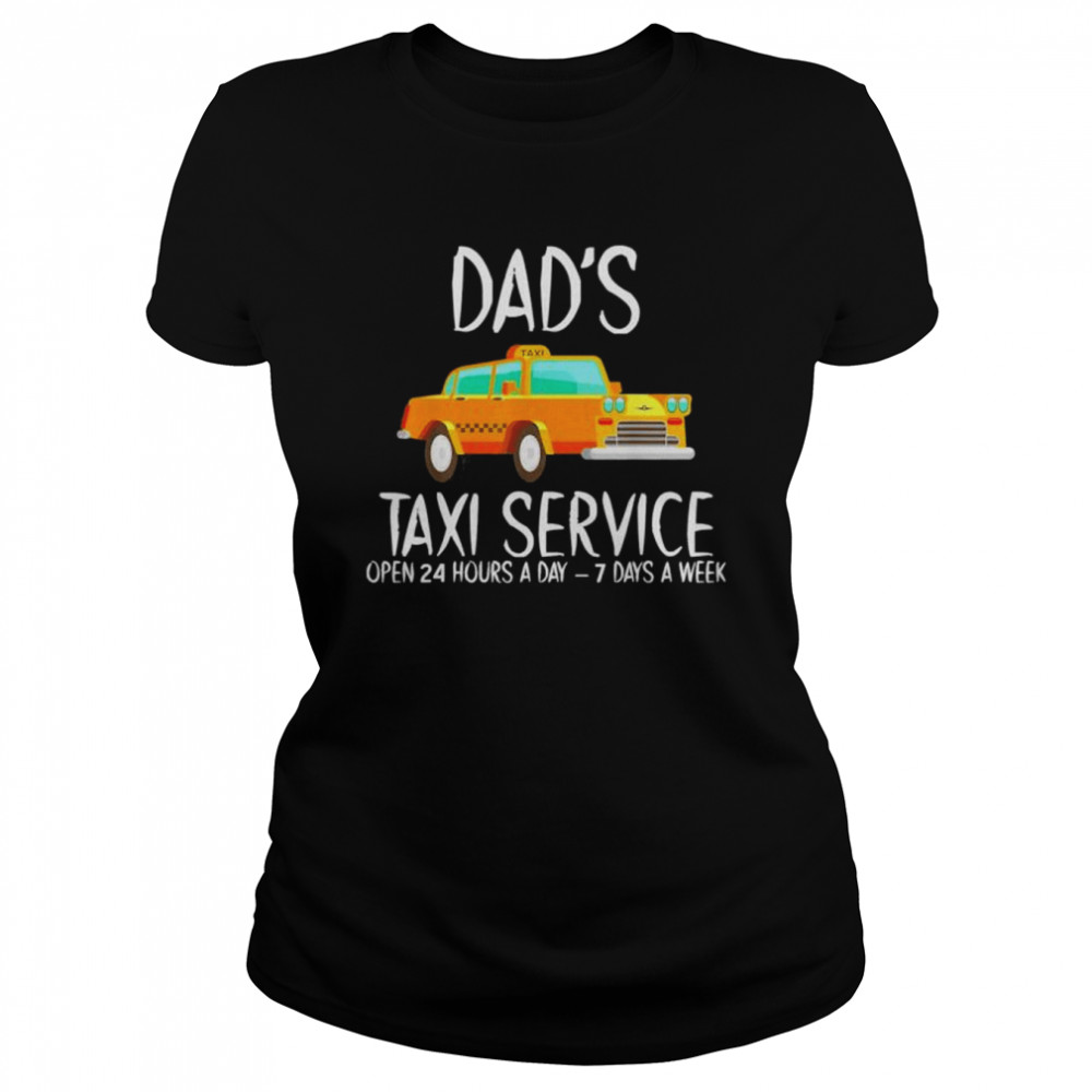Dad’s Taxi Service Open 24 Hours A Day 7 Days A Week  Classic Women's T-shirt