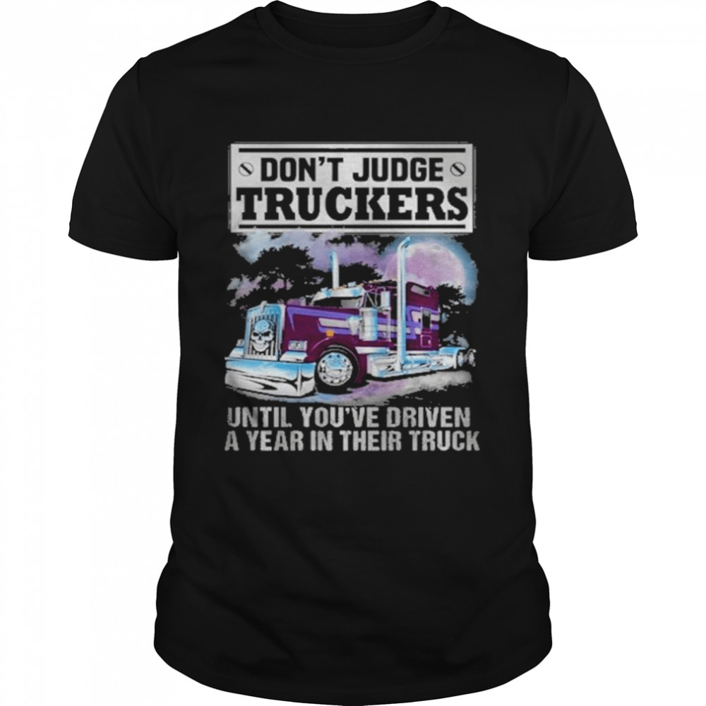 Don’t judge truckers until you driven a year in their truck shirt Classic Men's T-shirt