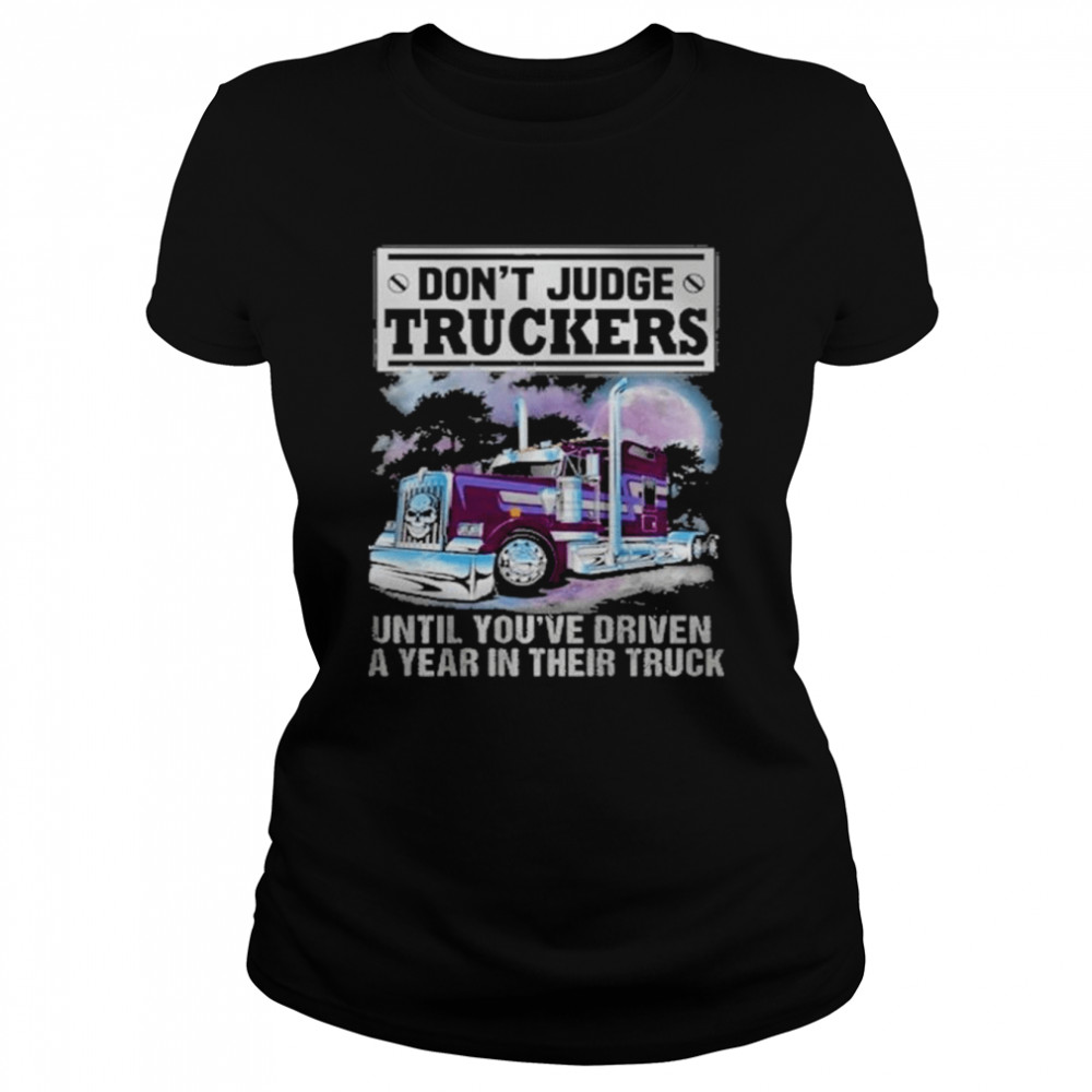 Don’t judge truckers until you driven a year in their truck shirt Classic Women's T-shirt