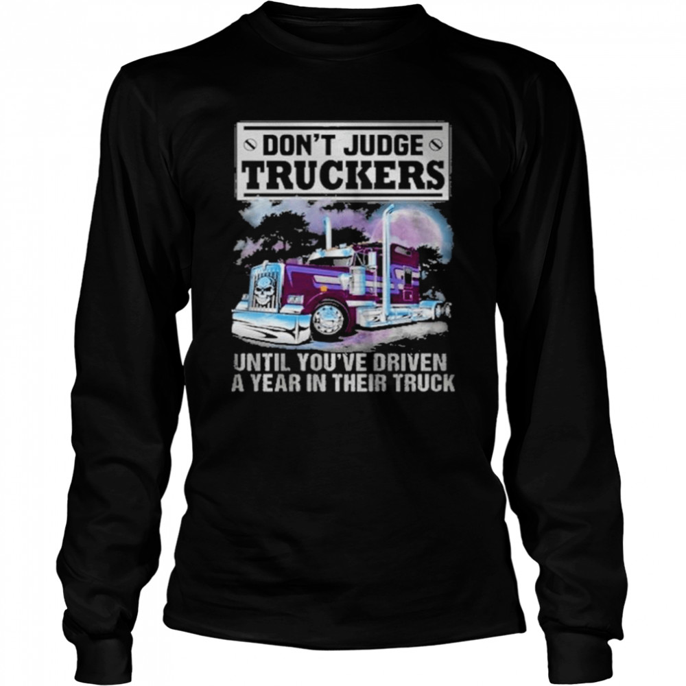 Don’t judge truckers until you driven a year in their truck shirt Long Sleeved T-shirt