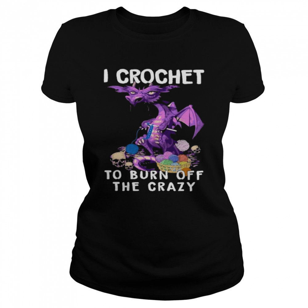 Dragon I crochet to burn off the crazy shirt Classic Women's T-shirt