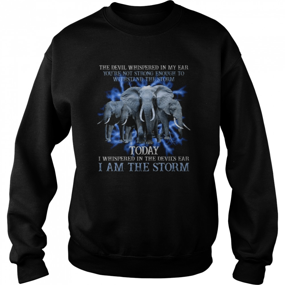 Elephant the devil whispered in my ear you’re not strong enough to withstand the storm shirt Unisex Sweatshirt
