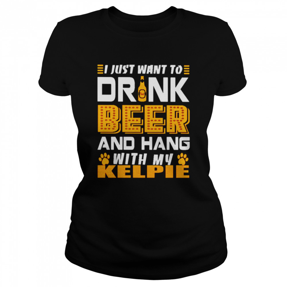 I just want to drink beer and hang with my KELPIE shirt Classic Women's T-shirt