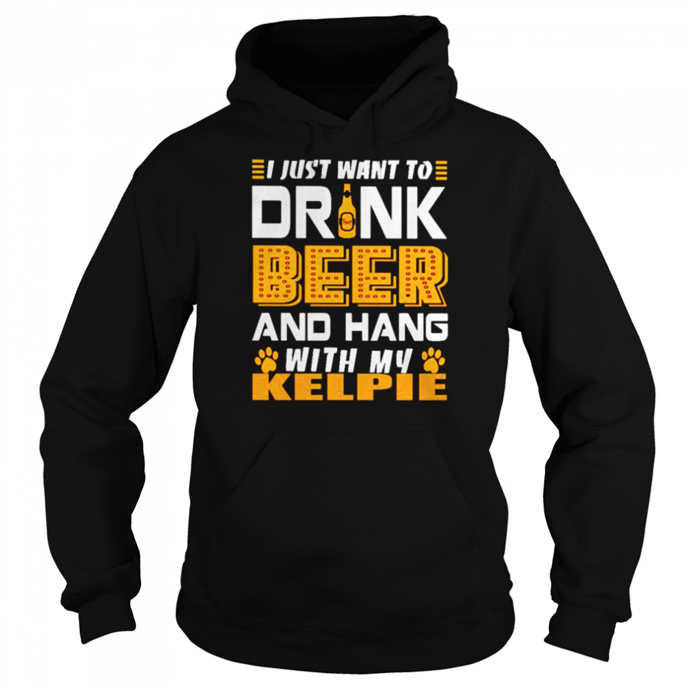 I just want to drink beer and hang with my KELPIE shirt Unisex Hoodie