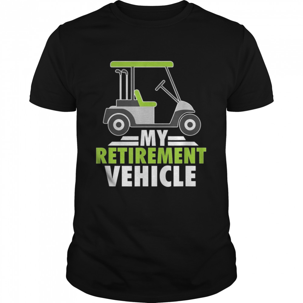 Mens My Retirement Vehicle Golf Cart Golfing Retired Golfers Shirt