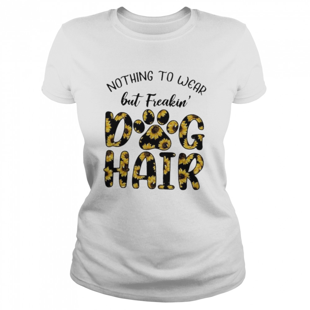 nothing to wear but freaking dog hair shirt Classic Women's T-shirt