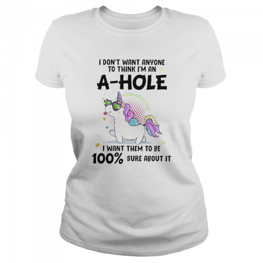 Unicorn I don’t want anyone to think I’m ahole I want them to be sure about it shirt Classic Women's T-shirt