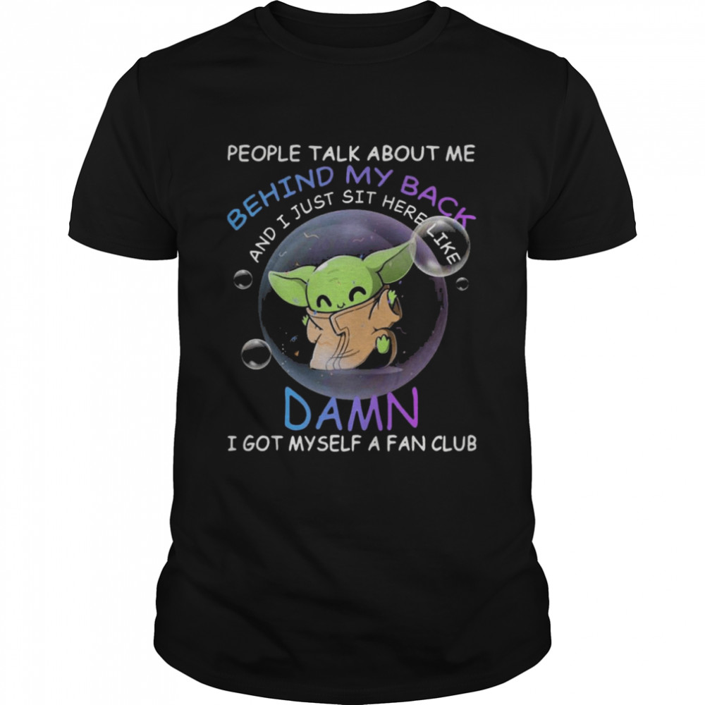 Baby Yoda people talk about me behind my back and I just sit here like Damn shirt
