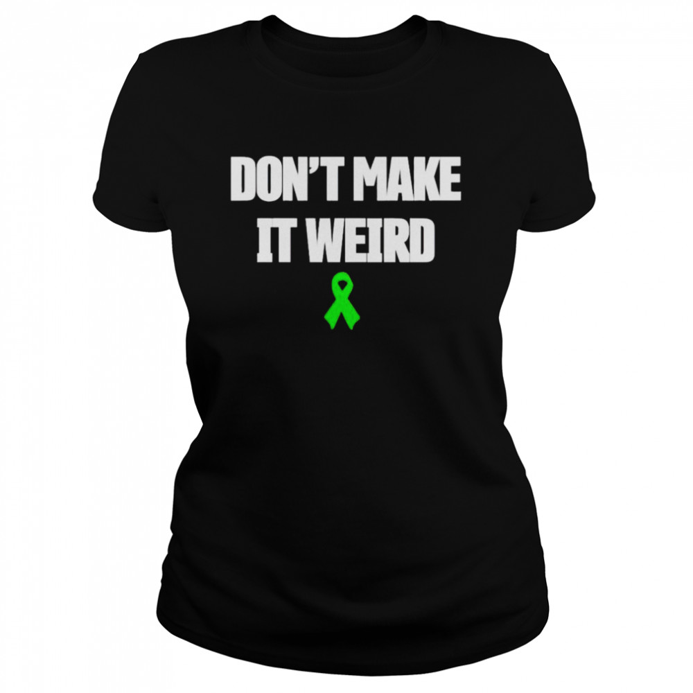green Awareness Ribbon don’t make it weird shirt Classic Women's T-shirt