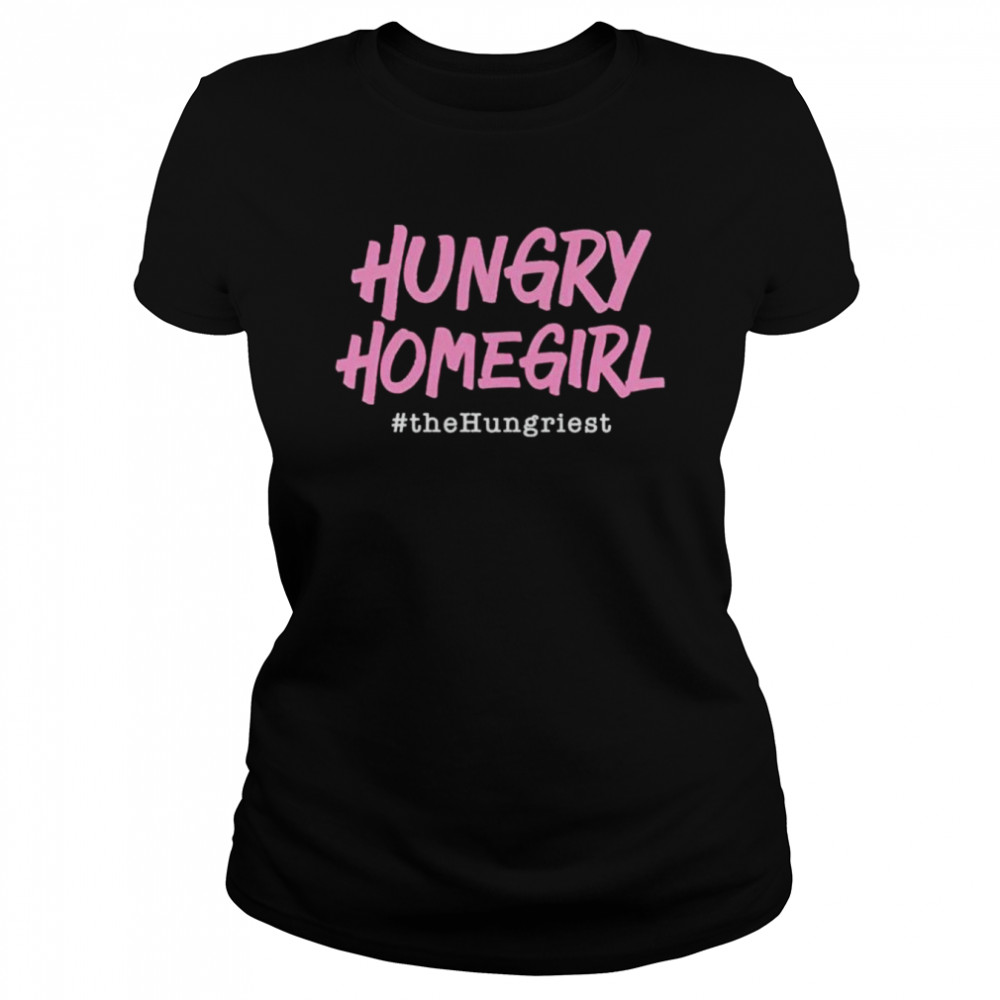 hungry homegirl the hungriest shirt Classic Women's T-shirt
