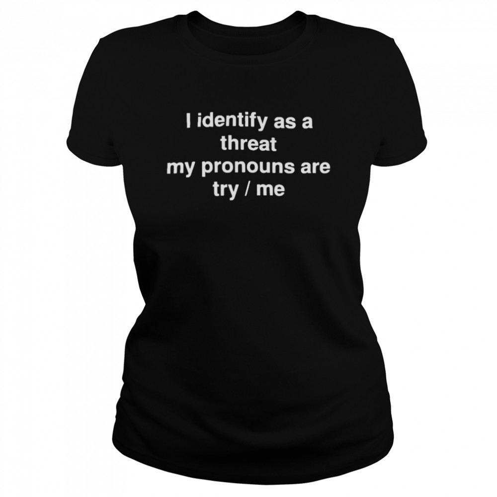 i identify as a threat my pronouns are try me shirt Classic Women's T-shirt