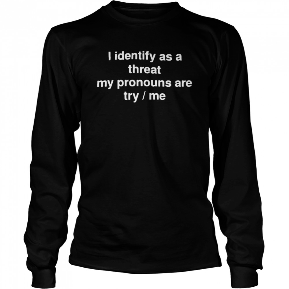 i identify as a threat my pronouns are try me shirt Long Sleeved T-shirt