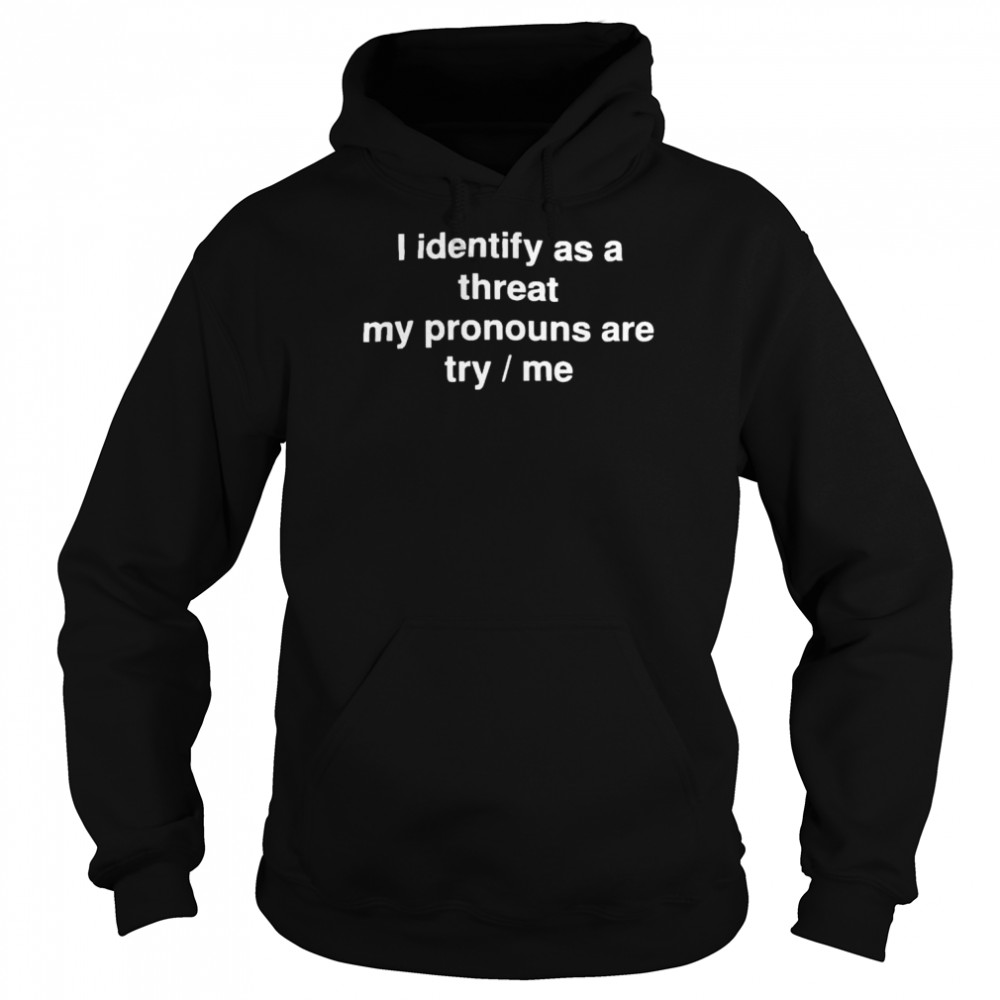i identify as a threat my pronouns are try me shirt Unisex Hoodie