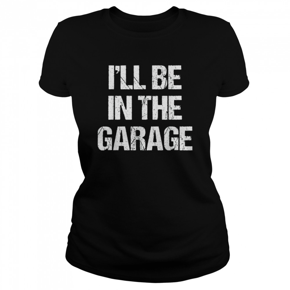 I’ll Be in The Garage  Classic Women's T-shirt