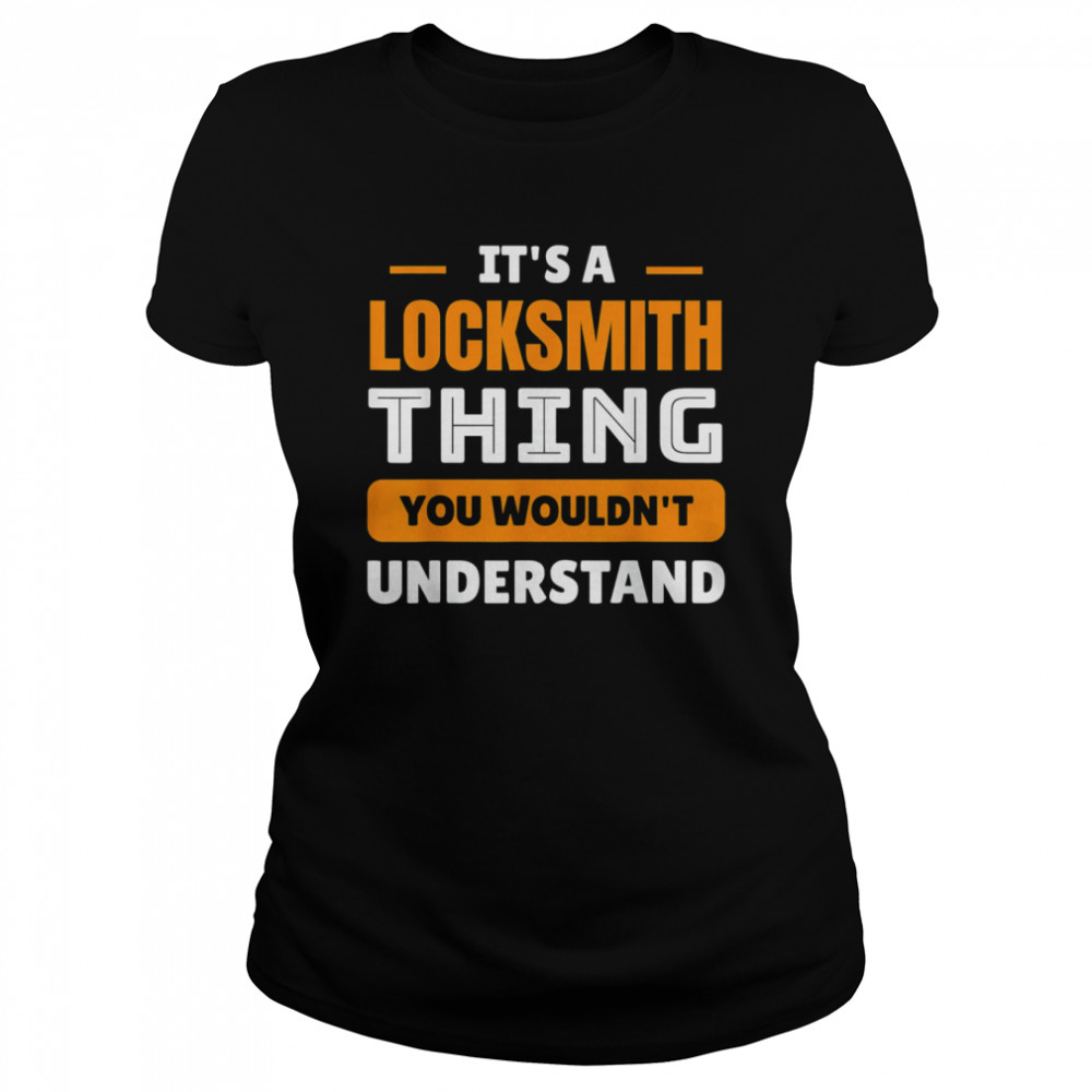 Its A Locksmith Thing You Wouldn’t Understand T- Classic Women's T-shirt
