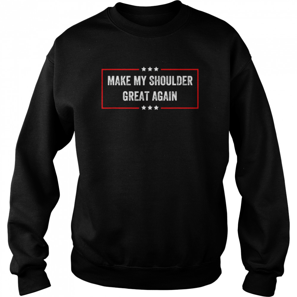 Make My Shoulder Great Again T- Unisex Sweatshirt