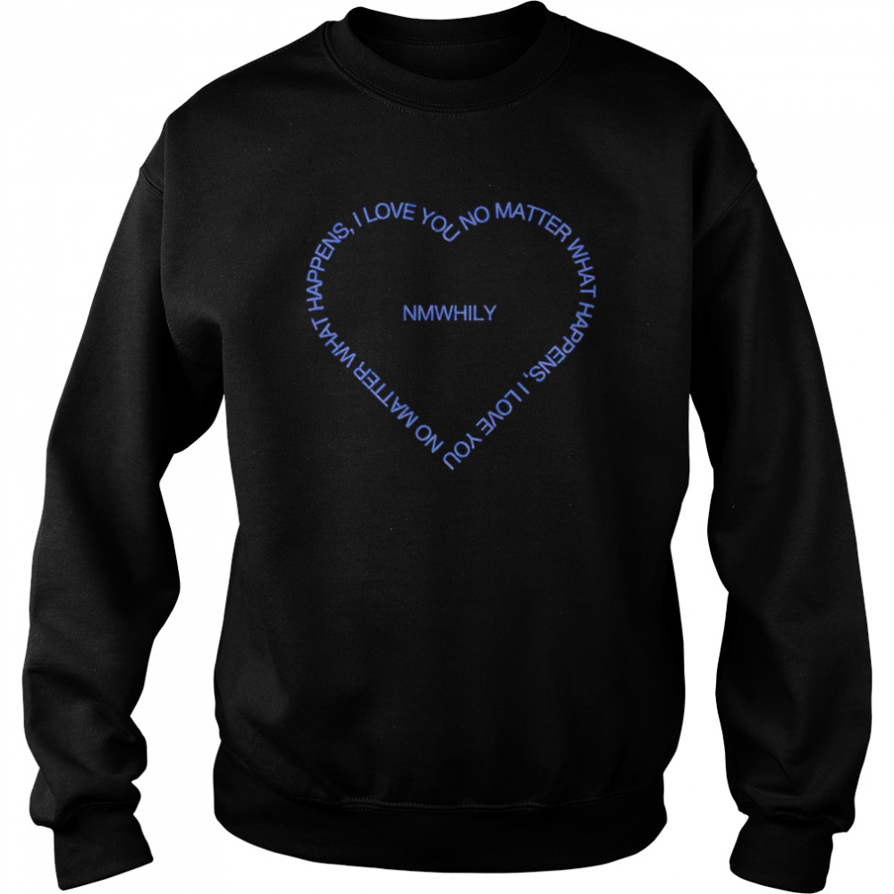 No matter what happens I love you NMWHILY shirt Unisex Sweatshirt