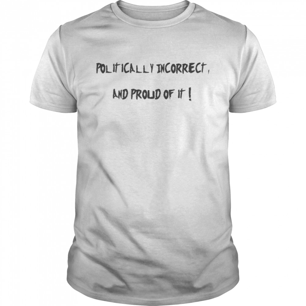 Politically Incorrect And proud of it T-Shirt