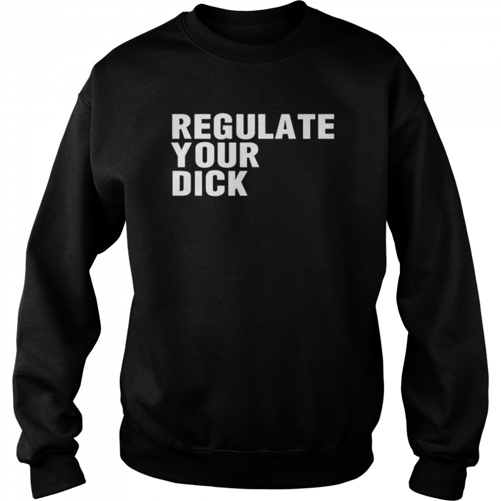 Regulate Your Dick T- Unisex Sweatshirt