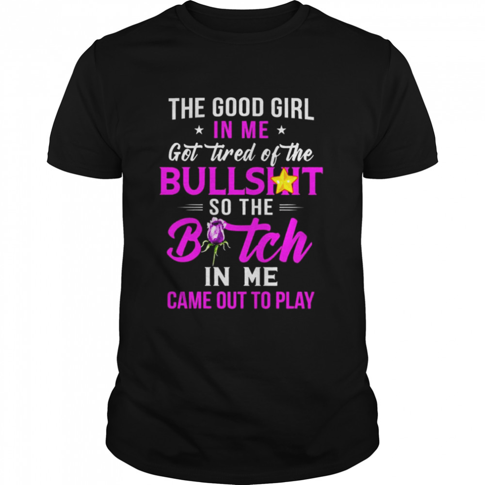 The good girl In me got tired of the Bullshit so the Bitch in me came out to play shirt Classic Men's T-shirt