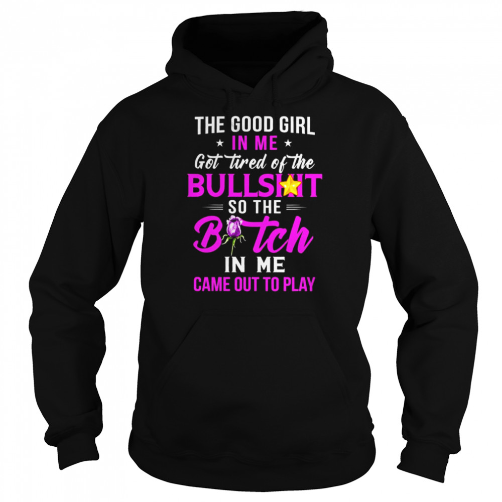 The good girl In me got tired of the Bullshit so the Bitch in me came out to play shirt Unisex Hoodie