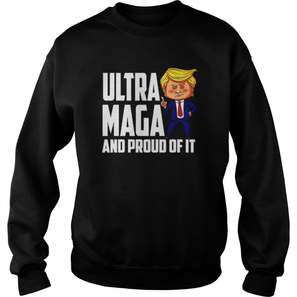Ultra Maga  Trump Ultra Maga And Proud Of It T- Unisex Sweatshirt