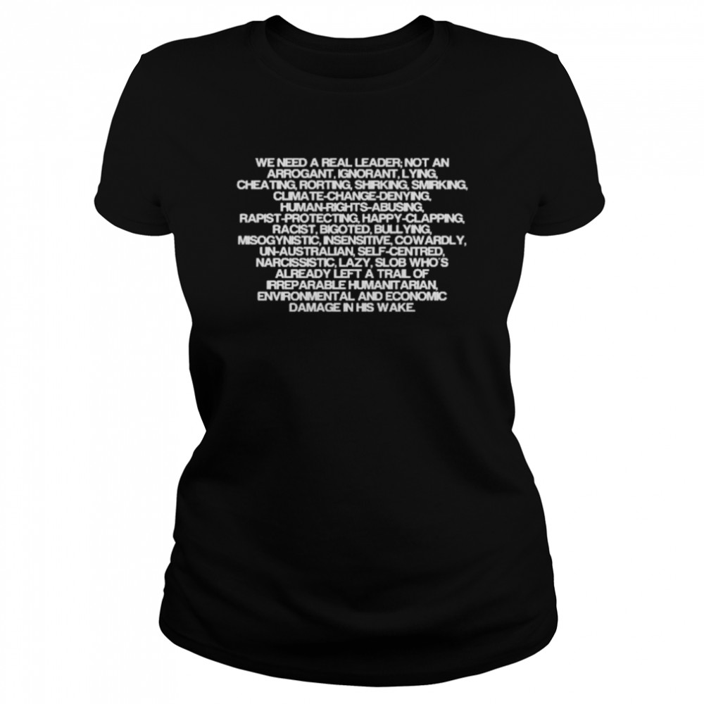 We Need To Real Leader Not An Arrogant Ignorant Lying Cheating Hurting  Classic Women's T-shirt