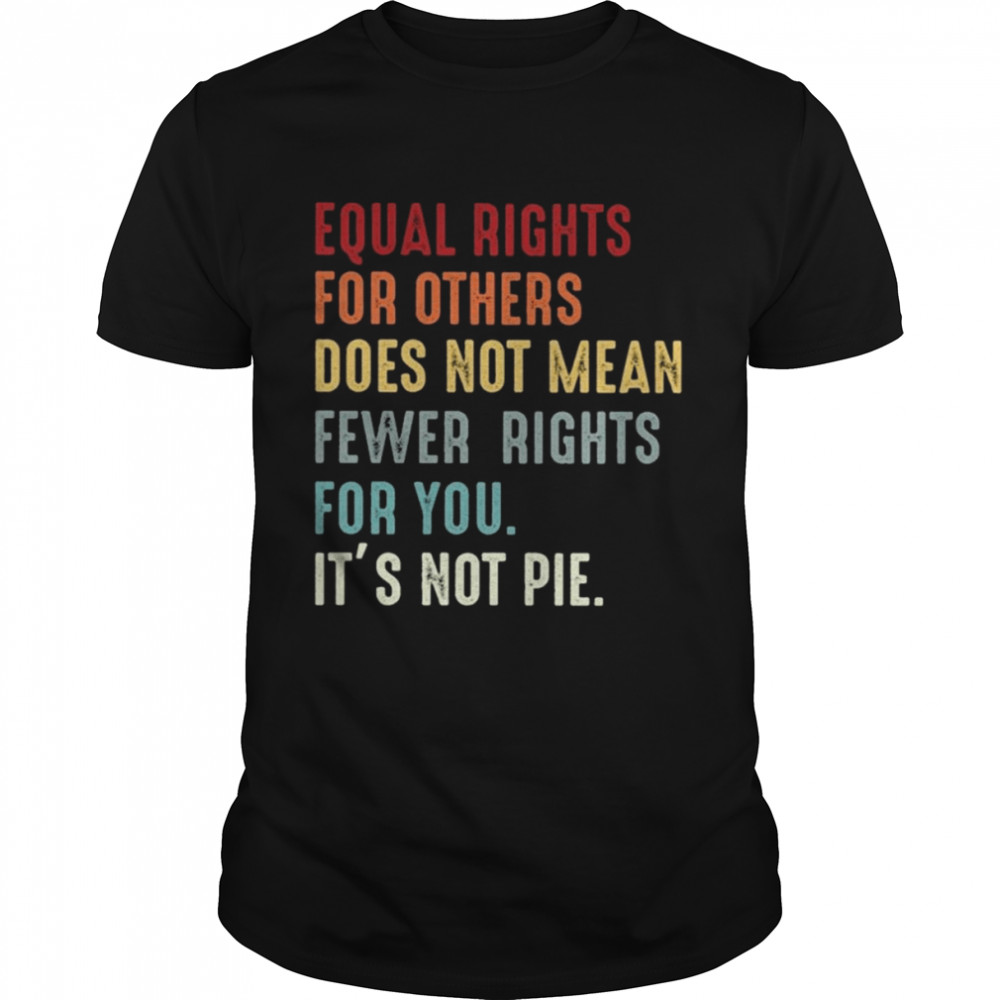Equal rights for others does not mean fewer rights for You it’s not pie vintage shirt