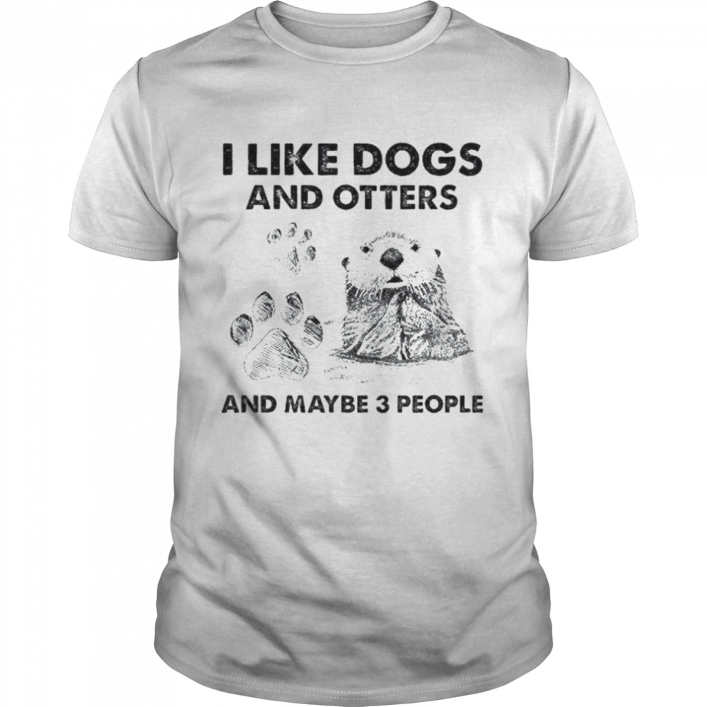 I like Dogs and Otters and maybe 3 people shirt