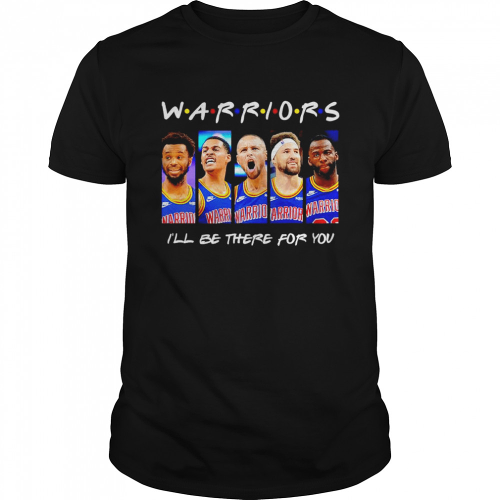 Warriors I’ll be there for you shirt