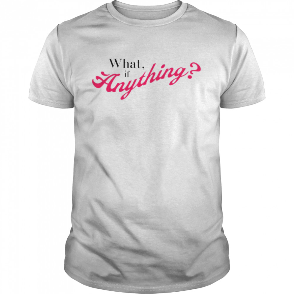 What If Anything Shirt