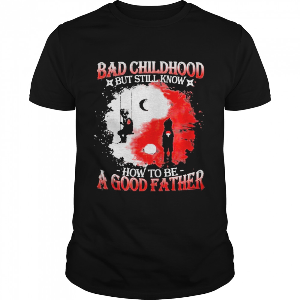 Bad Childhood but still know how to be a good Father shirt