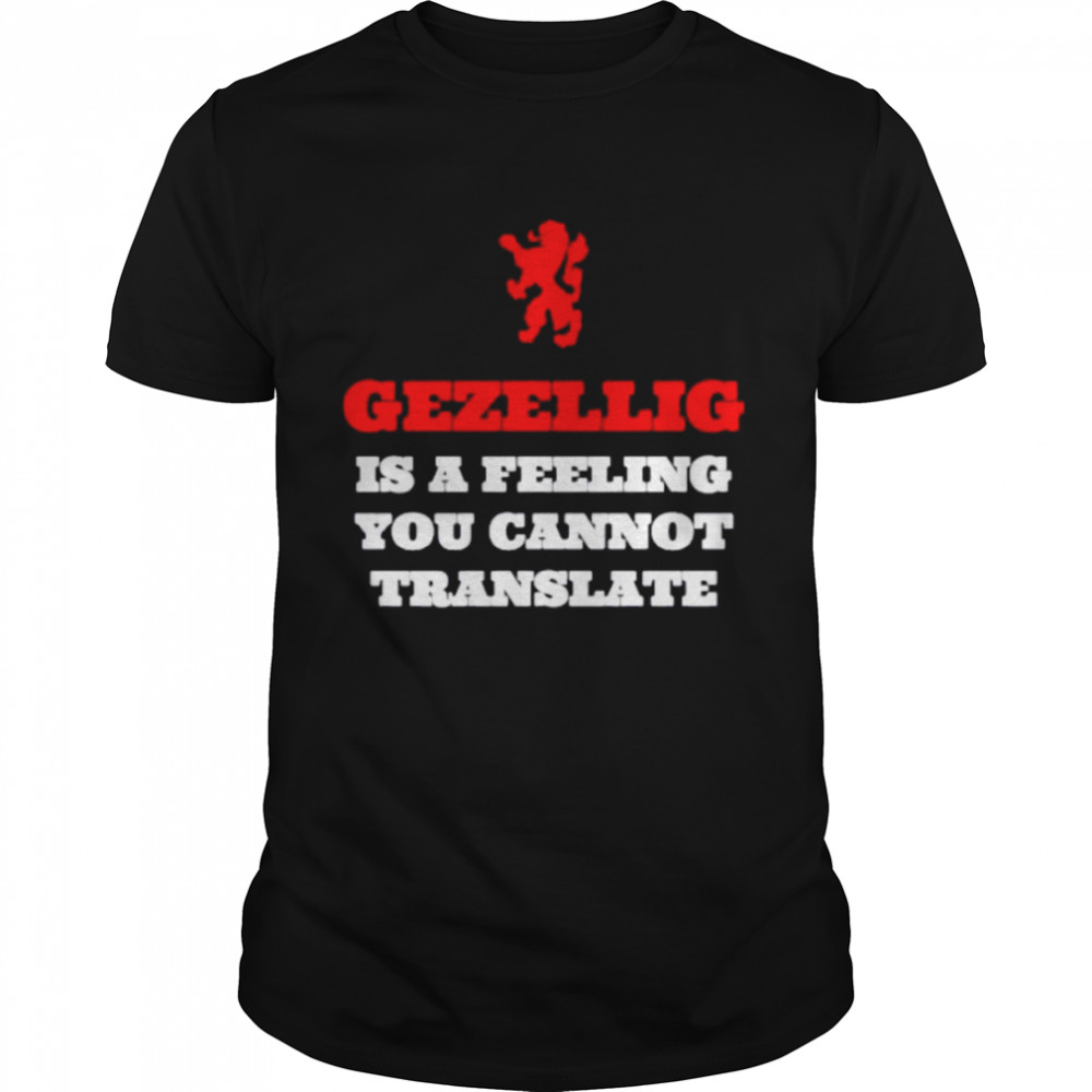 Gezellig Is A Feeling You Cannot Translate Shirt