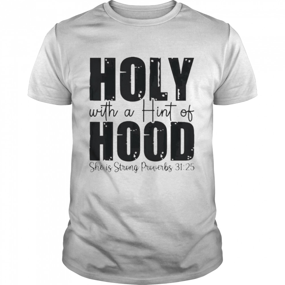 Holy With A Hint Of Hood She Is Storng Proverbs 31 25 Shirt