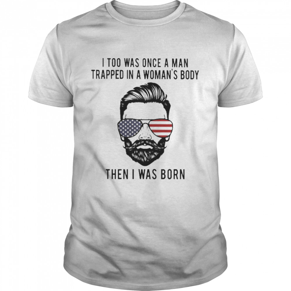 I too was once a Man trapped in a Woman’s body then I was born 2022 shirt