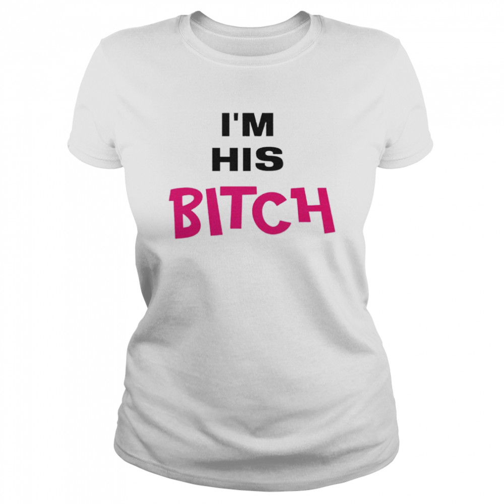 I’m His Bitch shirt Classic Women's T-shirt