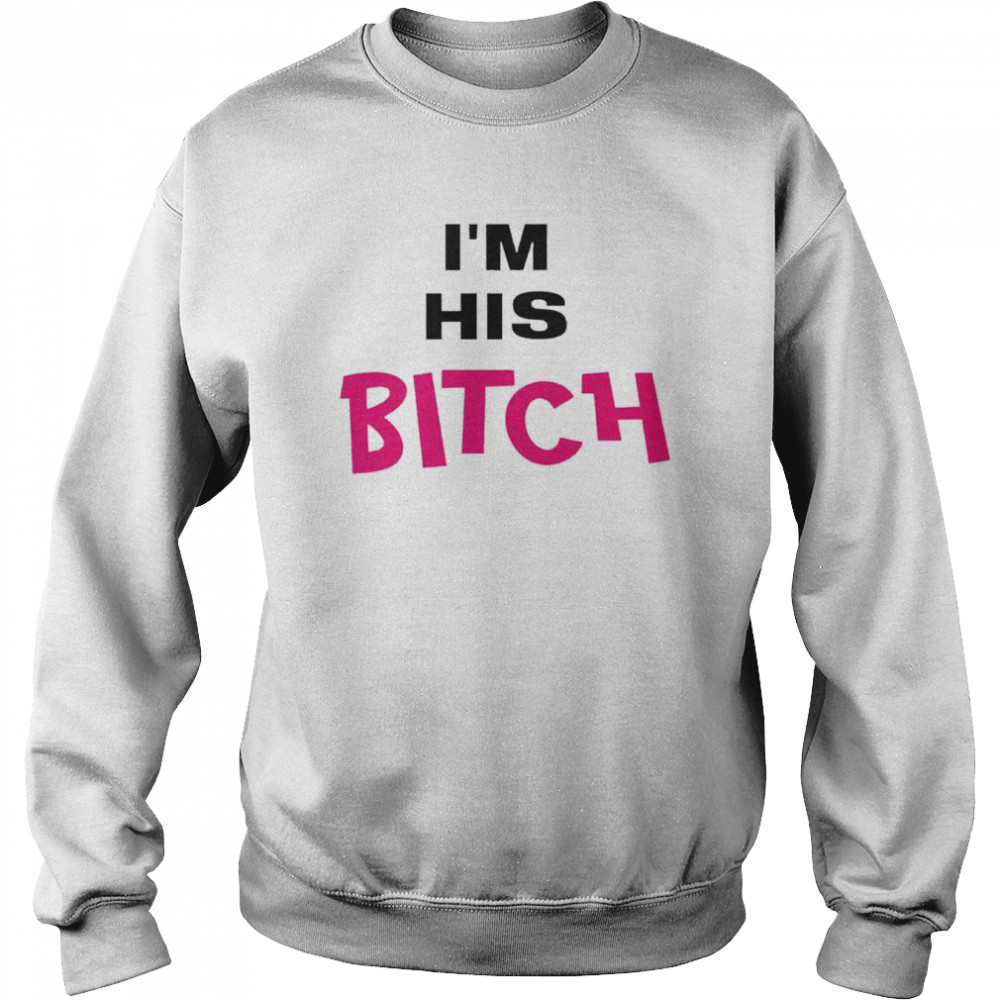 I’m His Bitch shirt Unisex Sweatshirt