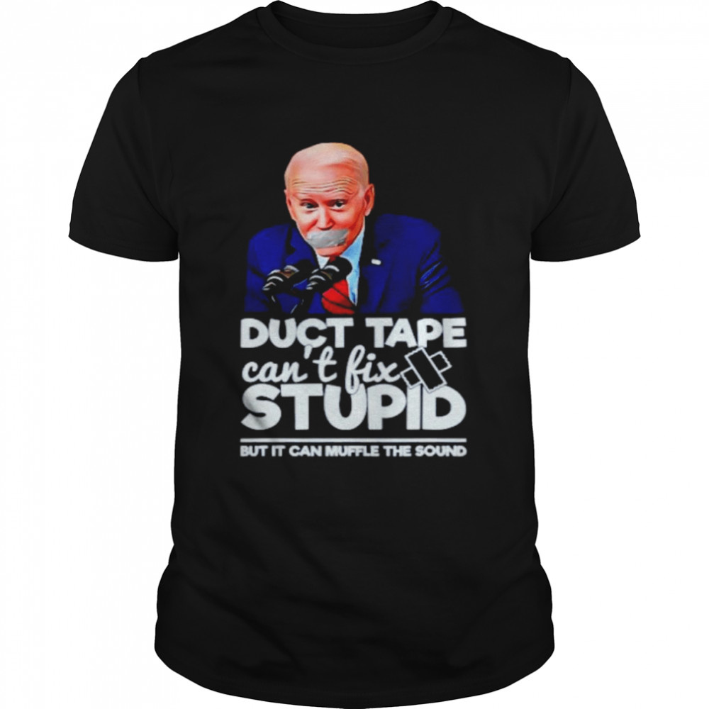 Joe Biden Duct Tape Can’t Fix Stupid But It Can Muffle The Sound Shirt