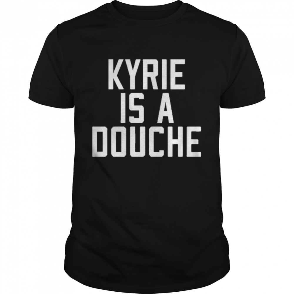 Kyrie Is A Douche Boston Celtics 2022 Shirt
